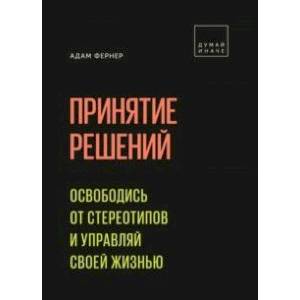 Принятие решений. Освободись от стереотипов и управляй своей жизнью