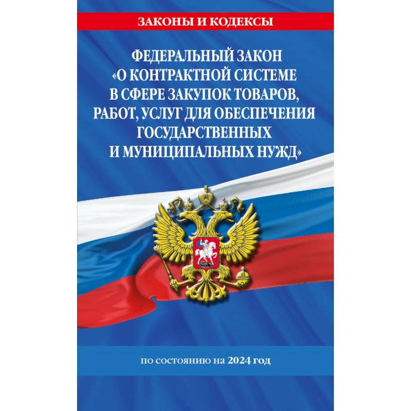 Федеральный Закон 'О контрактной системе в сфере закупок товаров, работ, услуг для обеспечения государственных и муниципальных нужд' с изменениями и дополнениями на 2024 год