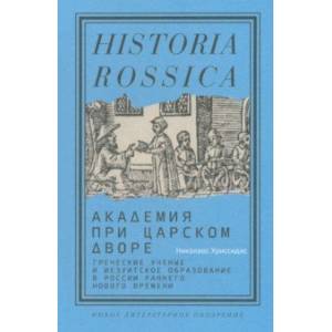 Академия при царском дворе.Греческие ученые и иезуитское образование в России раннего Нового времен Академия при царском дворе.Греческие ученые и иезуитское образование в России раннего Нового времен