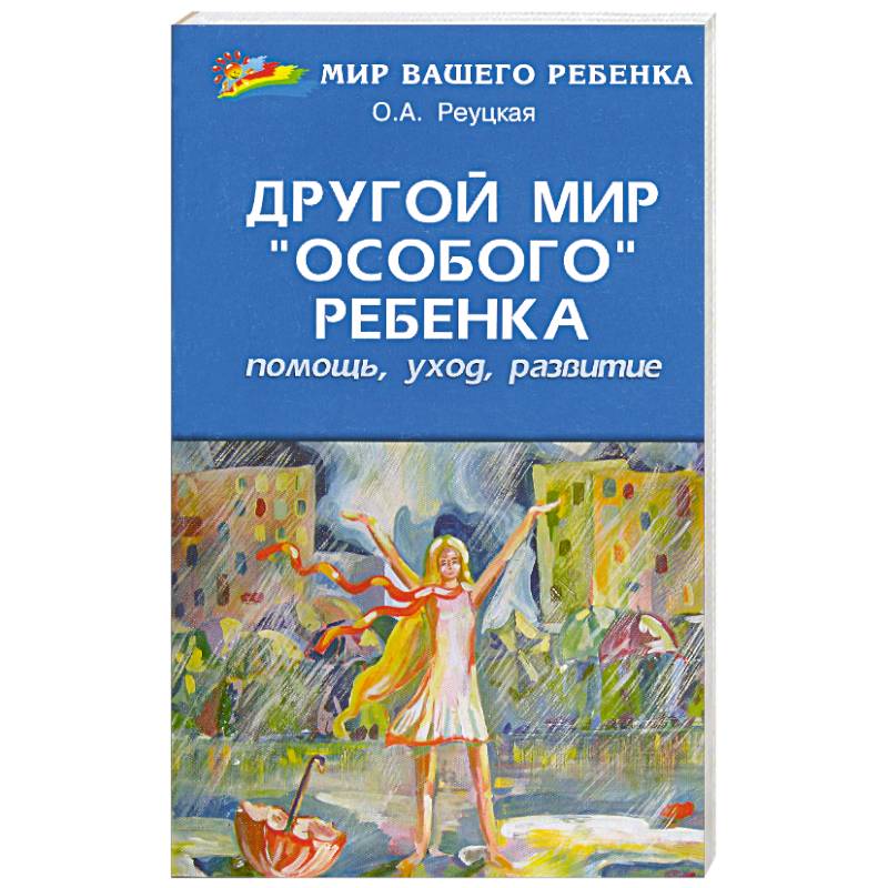 Другой мир 'особого' ребенка: помощь, уход, развитие: книга для родителей