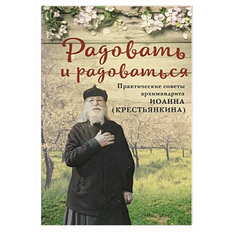Радовать и радоваться.Практические советы архимандрита Иоанна (Крестьянкина)