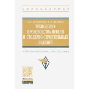 Технология производства мебели и столярно-строительных изделий. Учебно-методическое пособие