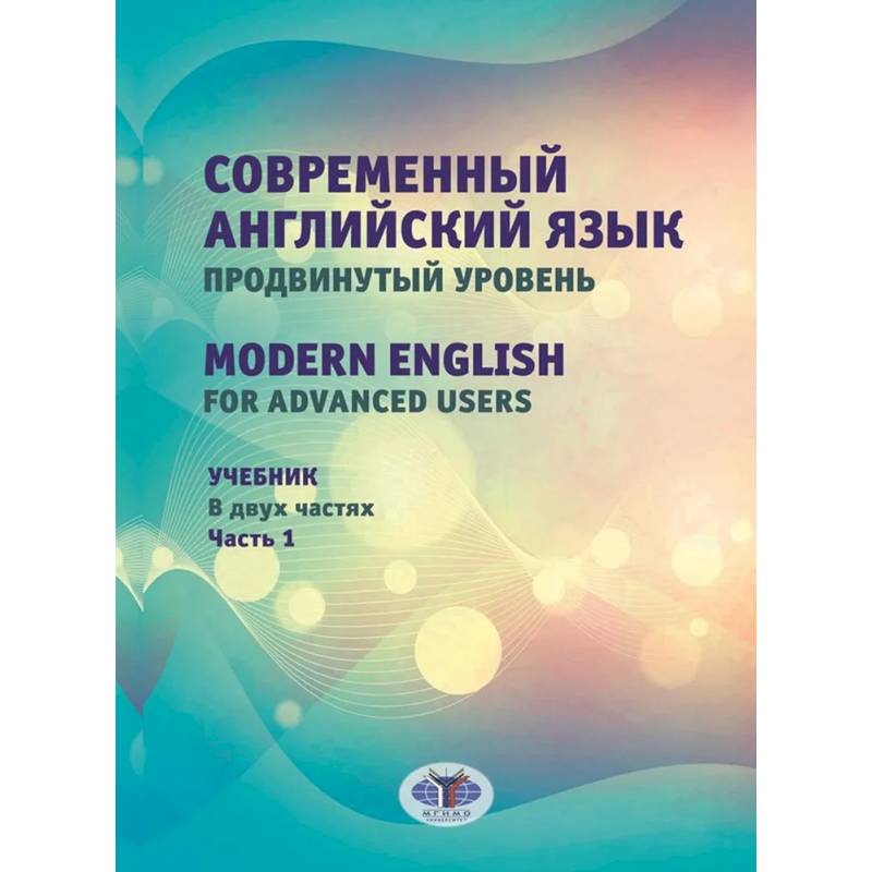 Современный английский язык. Продвинутый уровень = Modern English for advanced users: Учебник. В 2 частях. Часть 1