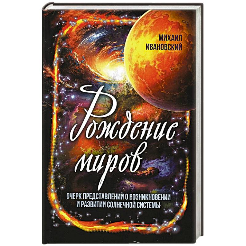 Рождение миров. Очерк представлений о возникновении и развитии солнечной системы