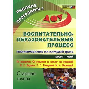 Воспитательно-образовательный процесс. Планирование на каждый день по программе 'От рождения до школы'. Март-май. Старшая группа