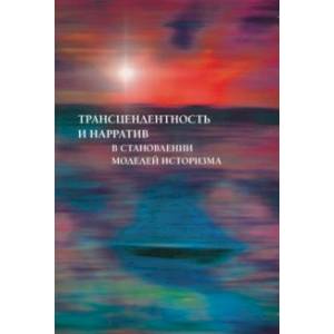 Трансцендентность и нарратив в становлении моделей историзма Трансцендентность и нарратив в становлении моделей историзма