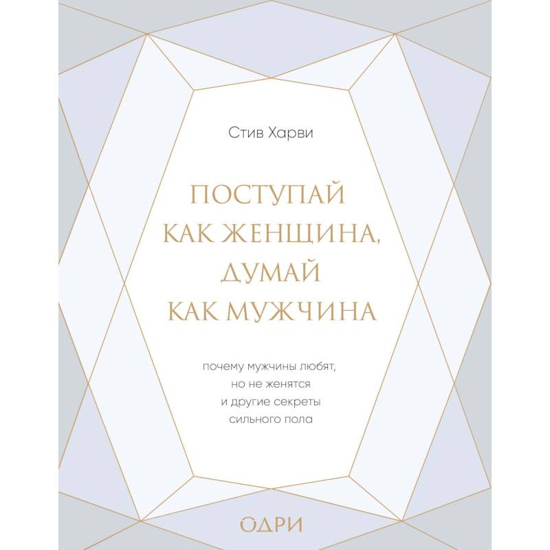 Поступай как женщина, думай как мужчина. Почему мужчины любят, но не женятся, и другие секреты сильн