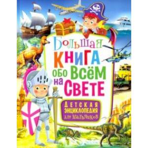 Большая книга обо всем на свете. Детская энциклопедия для мальчиков Большая книга обо всем на свете. Детская энциклопедия для мальчиков