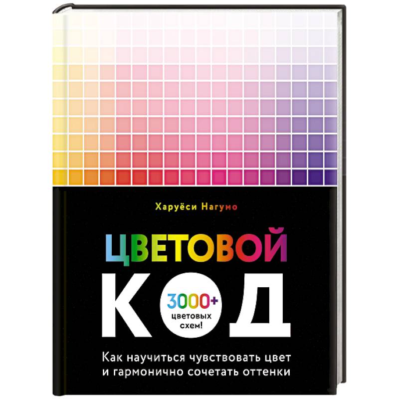 Цветовой код. Как научиться чувствовать цвет и гармонично сочетать оттенки