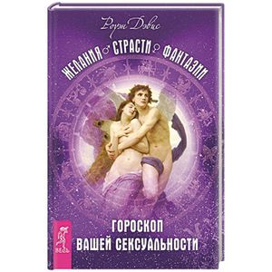 Желания. Страсти. Фантазии. Гороскоп вашей сексуальности