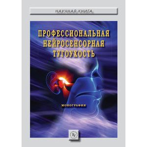 Профессиональная нейросенсорная тугоухость. Монография