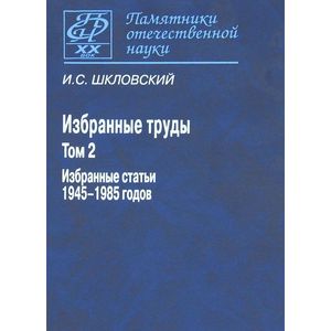 И. С. Шкловский. Избранные труды. В 2 томах. Том 2. Избранные статьи 1945-1985 годов