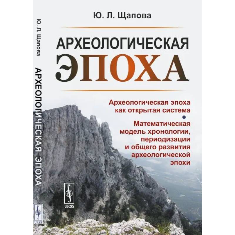 Археологическая эпоха: Археологическая эпоха как открытая система. Математическая модель хронологии, периодизации и общего развития археологической эп Археологическая эпоха: Археологическая эпоха как открытая система. Математическая модель хронологии, периодизации и общего развития археологической эп