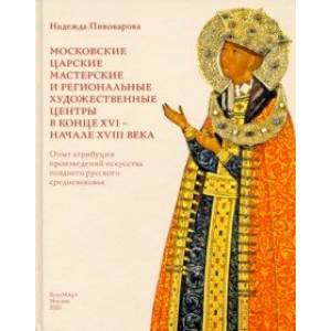 Московские царские мастерские и региональные художественные центры в конце XVI - начале XVIII века
