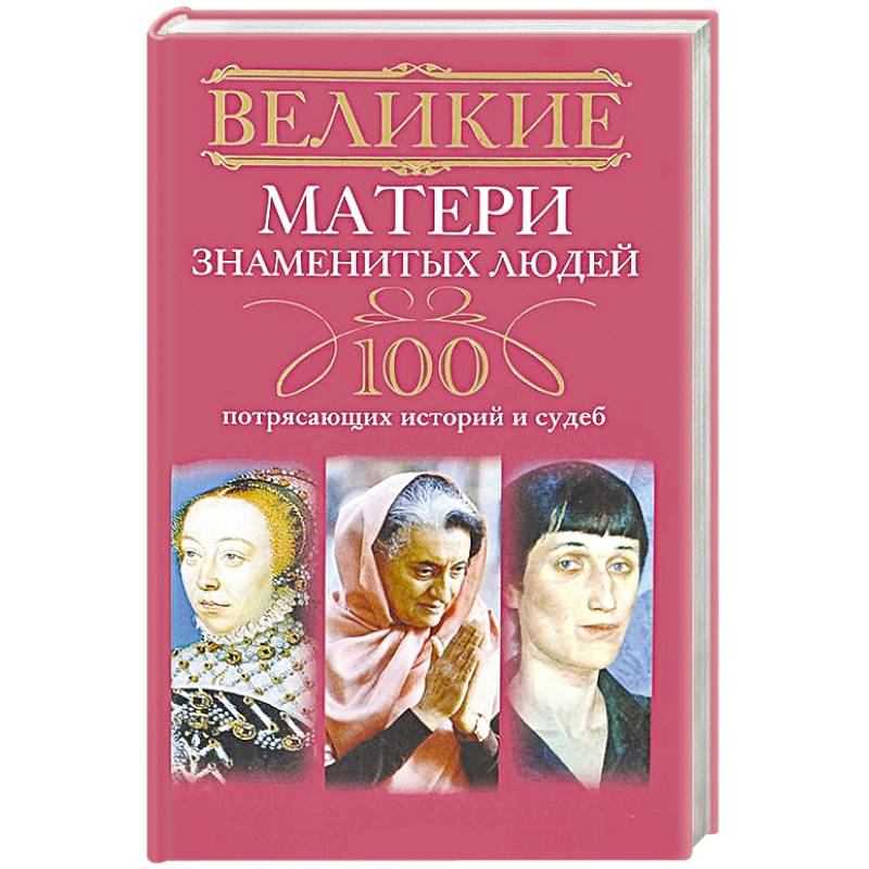 Великие матери знаменитых людей. 100 потрясающих историй и судеб