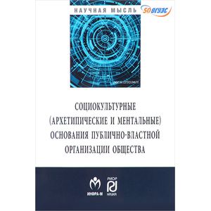 Социокльтурные (архетипические и ментальные) основания публично-властной организации общества. Монография