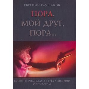 Пора мой друг, пора... Стихотворная драма в трех действиях с эпилогом