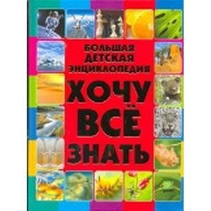 Хочу все знать .Большая детская энциклопедия