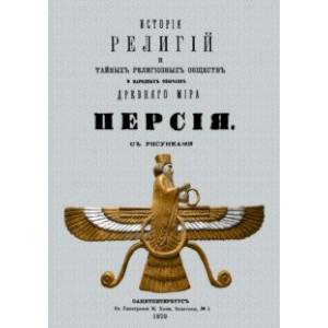 История религий и тайных религиозных обществ и народных обычаев Древнего Мира. Персия