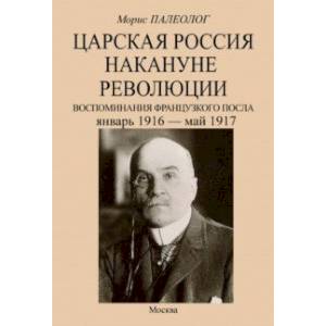 Царская Россия накануне революции. Воспоминания французского посла. Январь 1916 - май 1917