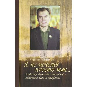 Я не исчезну просто так... Владимир Алексеевич Михайлов - подвижник веры и трезвости