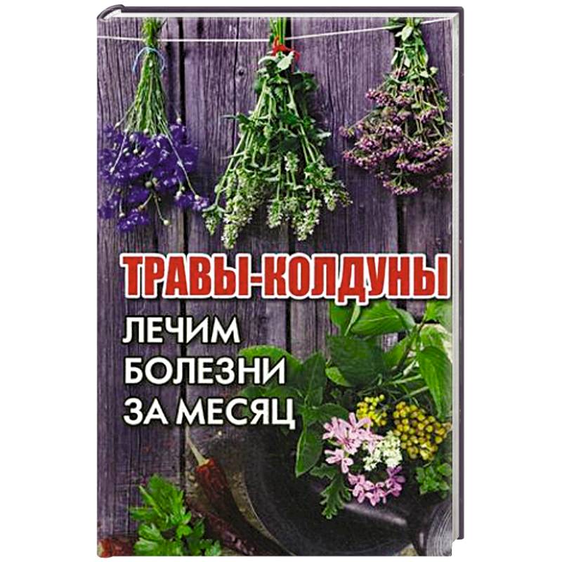 Травы-колдуны. Лечим болезни за месяц