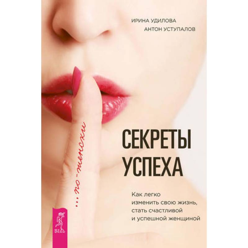 Секреты успеха по-женски. Как легко изменить свою жизнь, стать счастливой и успешной женщиной