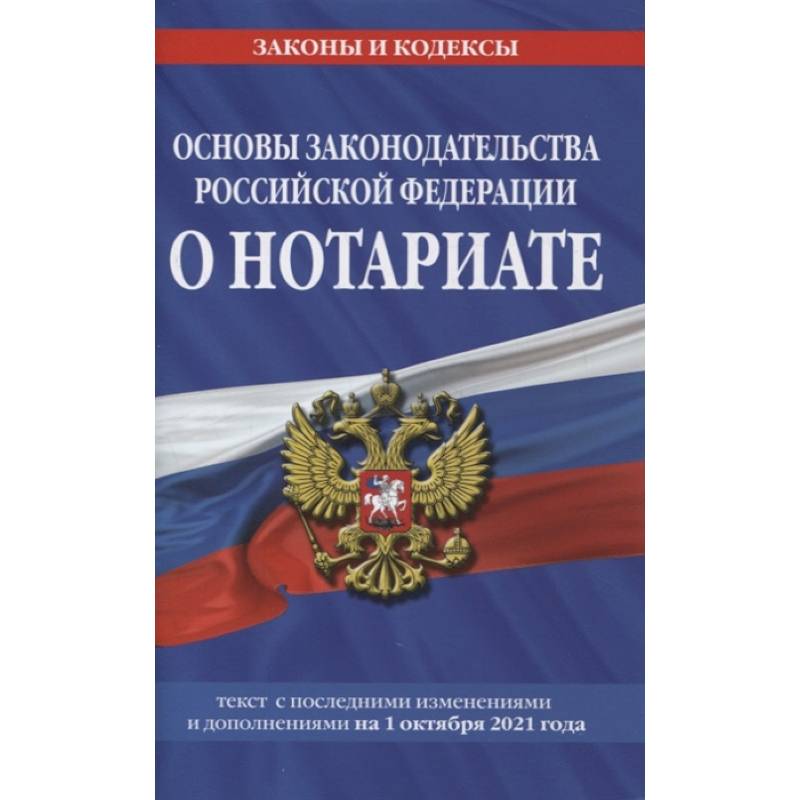 Основы законодательства Российской Федерации о нотариате: текст посл. с изм. и доп. на 1 октября 2021 года Основы законодательства Российской Федерации о нотариате: текст посл. с изм. и доп. на 1 октября 2021 года