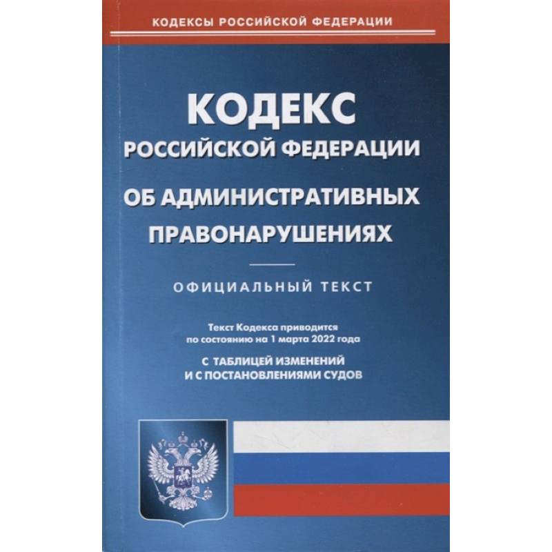 Кодекс Российской Федерации об административных правонарушениях по состоянию на 1 марта 2022 г. Кодекс Российской Федерации об административных правонарушениях по состоянию на 1 марта 2022 г.