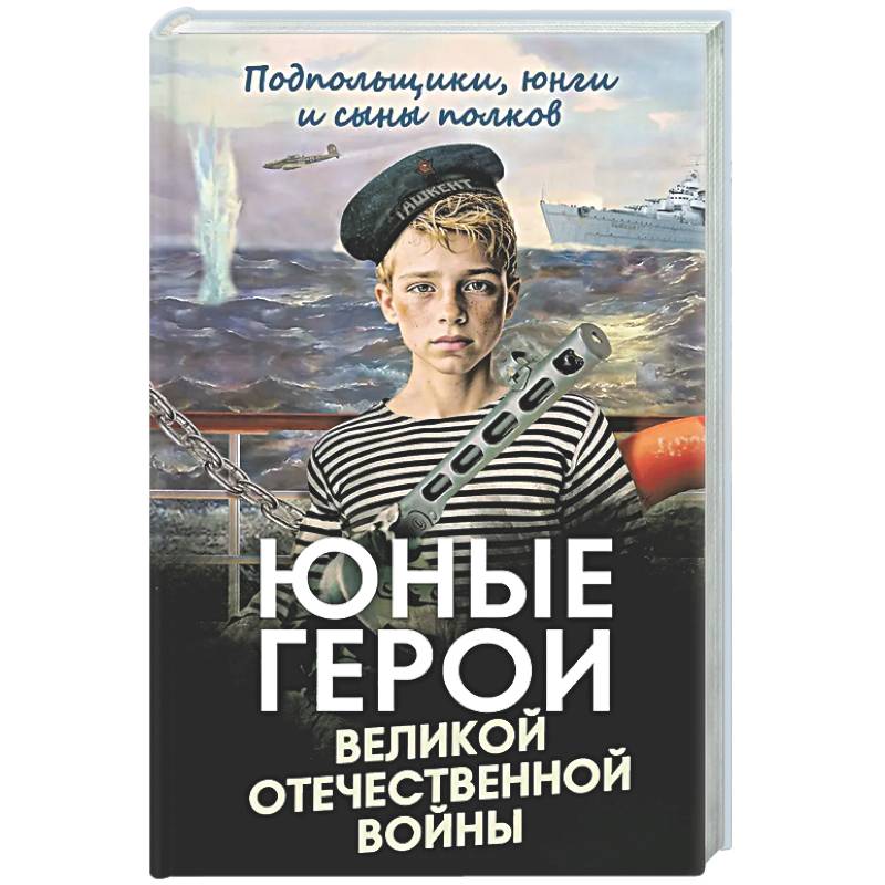 Юные герои Великой Отечественной войны. Подпольщики, юнги и сыны полков