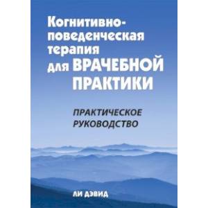 Когнитивно-поведенческая терапия для врачебной практики. Практическое руководство Когнитивно-поведенческая терапия для врачебной практики. Практическое руководство