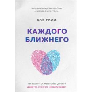 Каждого ближнего. Как научиться любить без условий даже тех, кто этого не заслуживает