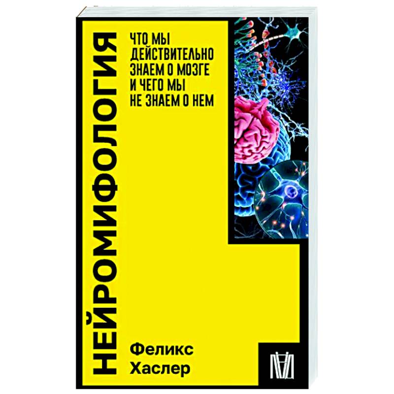 Нейромифология. Что мы действительно знаем о мозге и чего мы не знаем о нем Нейромифология. Что мы действительно знаем о мозге и чего мы не знаем о нем