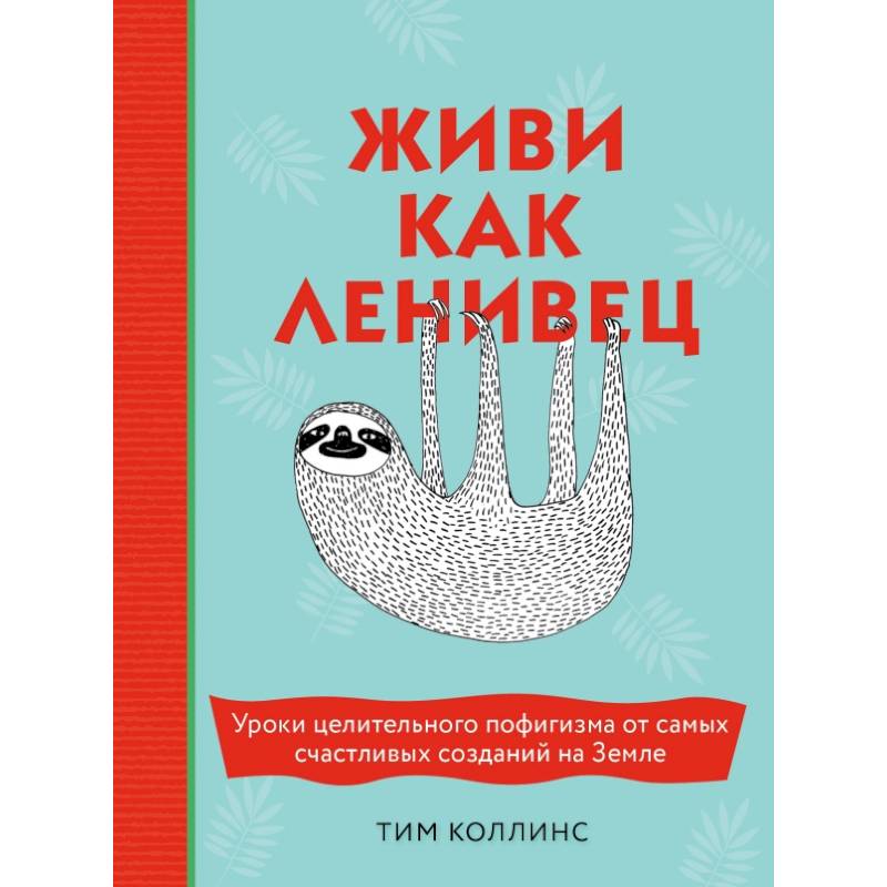 Живи как ленивец. Уроки целительного пофигизма от самых счастливых созданий на Земле Живи как ленивец. Уроки целительного пофигизма от самых счастливых созданий на Земле