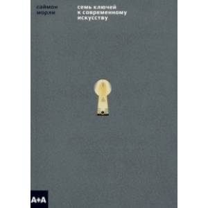 Семь ключей к современному искусству Семь ключей к современному искусству