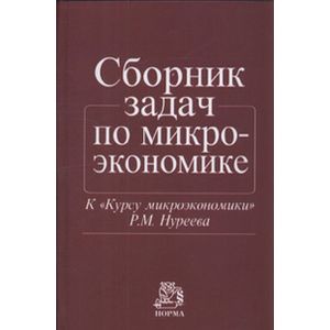 Сборник задач по микроэкономике: к 'Курсу микроэкономики' Р.М. Нуреева
