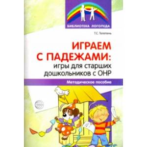 Играем с падежами. Игры для старших дошкольников с ОНР. Методическое пособие