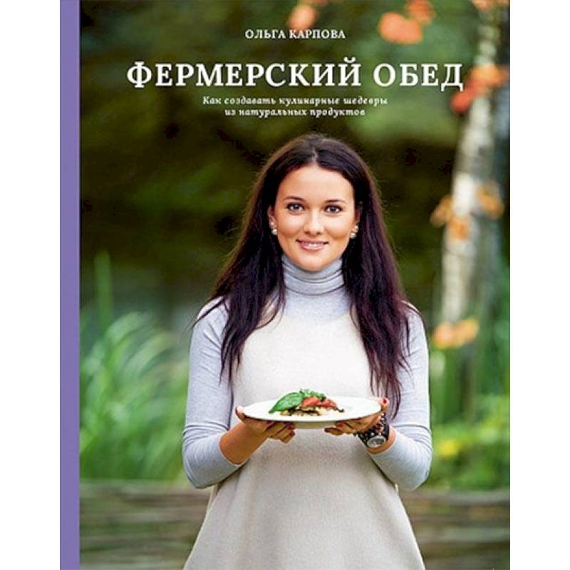 Фермерский обед. Как создавать кулинарные шедевры из натуральных продуктов