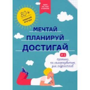 Чему не учат в школе. Мечтай, планируй, достигай. Тренинг по саморазвитию для подростков №1 Чему не учат в школе. Мечтай, планируй, достигай. Тренинг по саморазвитию для подростков №1
