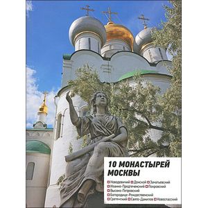 10 монастырей Москвы. Путеводитель