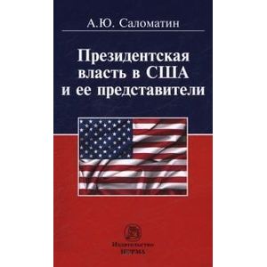 Президентская власть в США и ее представители (сравнительные политологические и конституционно-правовые очерки): Монография