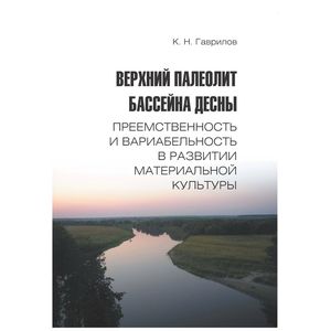 Верхний палеолит бассейна Десны. Преемственность и вариабельность в развитии материальной культуры