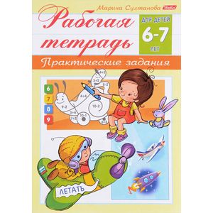 Рабочая тетрадь для детей 6-7 лет. Практические задания Рабочая тетрадь для детей 6-7 лет. Практические задания