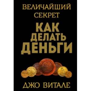 Величайший секрет как делать деньги Величайший секрет как делать деньги
