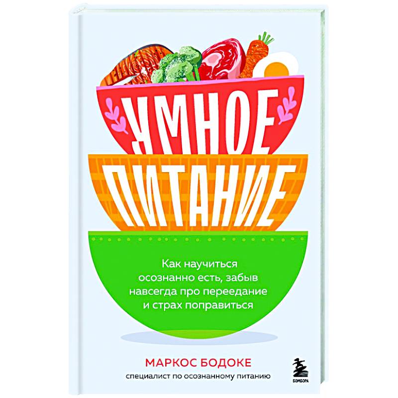 Умное питание. Как научиться осознанно есть, забыв навсегда про переедание и страх поправиться