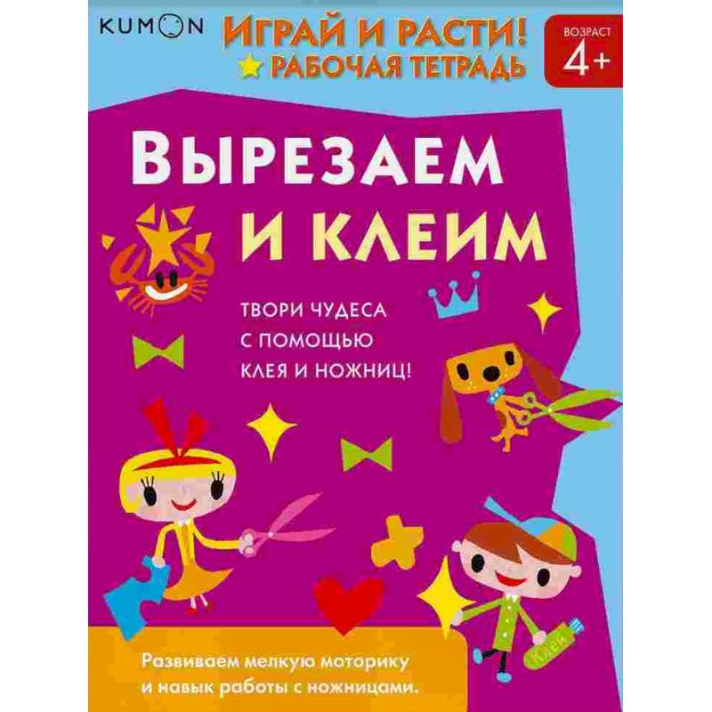 Kumon. Играй и расти! Вырезаем и клеим