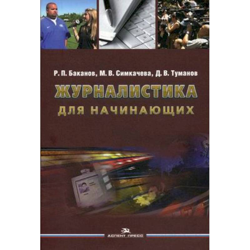 Журналистика для начинающих. Учебное пособие для студентов высших учебных заведений Журналистика для начинающих. Учебное пособие для студентов высших учебных заведений