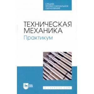 Техническая механика. Практикум. Учебно-методическое пособие для СПО Техническая механика. Практикум. Учебно-методическое пособие для СПО