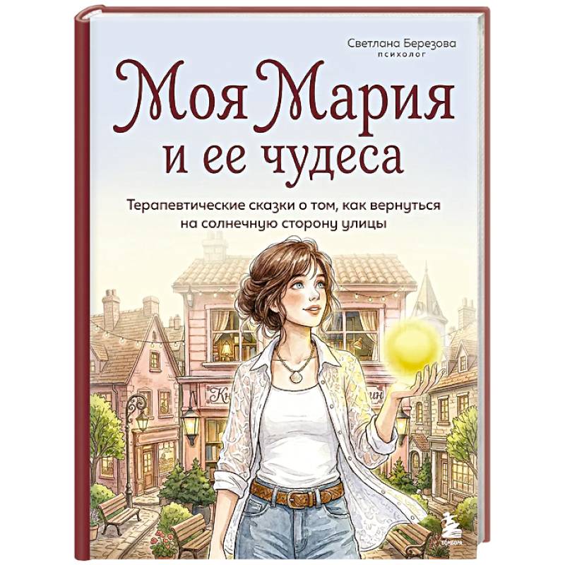 Моя Мария и ее чудеса. Терапевтические сказки о том, как вернуться на солнечную сторону улицы