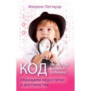Код личности вашего ребенка. Обращаем недостатки в достоинства